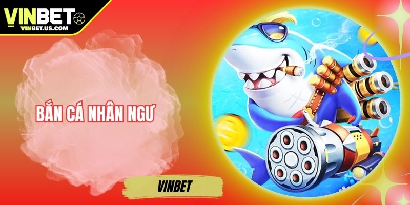 Bắn Cá Nhân Ngư – Săn Cá Thần, Nhận Thưởng Khủng Tại Vinbet