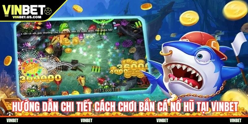 Hướng dẫn chi tiết cách chơi bắn cá nổ hũ tại Vinbet