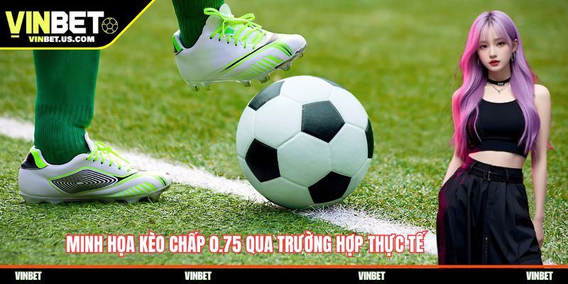 Minh họa kèo chấp 0.75 qua trường hợp thực tế