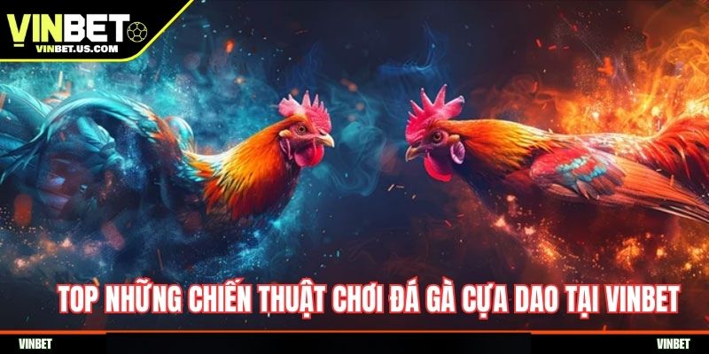 Top những chiến thuật chơi đá gà cựa dao tại Vinbet